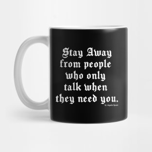 Stay away from people who only talk when they need you. Mug